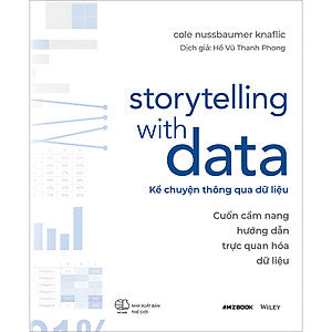 Storytelling With Data - Kể Chuyện Thông Qua Dữ Liệu (Cuốn Cẩm Nang Hướng Dẫn Trực Quan Hóa Dữ Liệu)