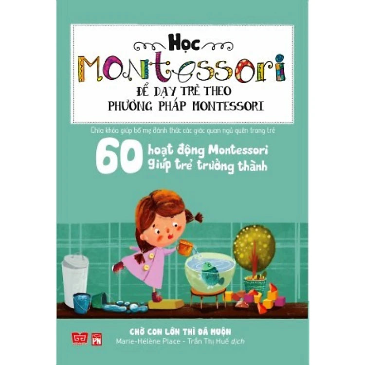 Học Montessori Để Dạy Trẻ Theo Phương Pháp Montessori - 60 Hoạt Động Montessori Giúp Trẻ Trưởng Thành: Chờ Con Lớn Thì Đã Muộn