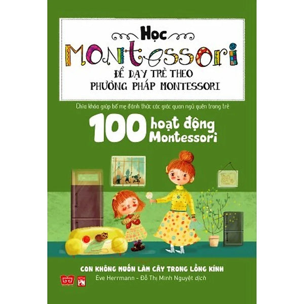 Học Montessori Để Dạy Trẻ Theo Phương Pháp Montessori - 100 Hoạt Động Montessori: Con Không Muốn Làm Cây Trong Lồng Kính