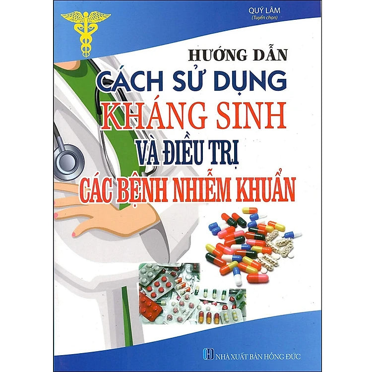 Hướng Dẫn Cách Sử Dụng Thuốc Kháng Sinh Và Điều Trị Các Bệnh Nhiễm Khuẩn