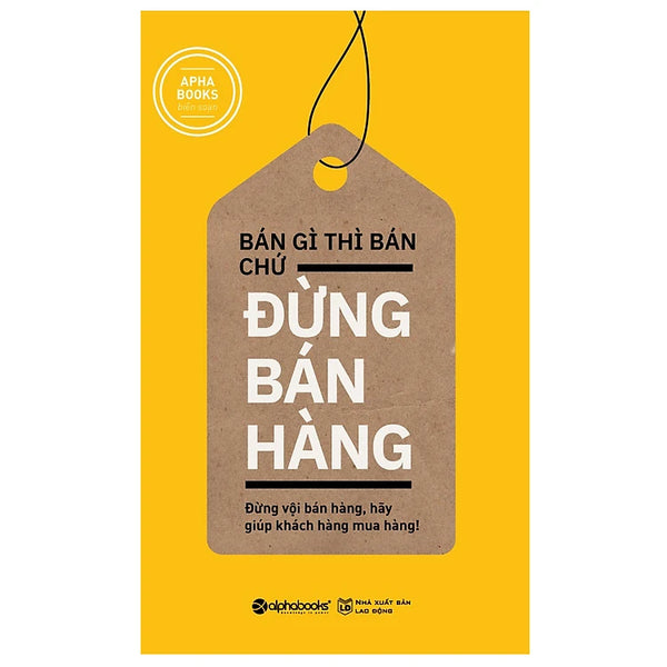 Bán Gì Thì Bán Chứ Đừng Bán Hàng (Tái Bản 2018)